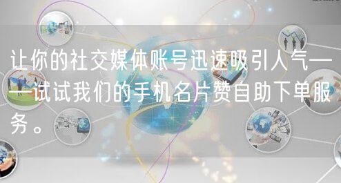 让你的社交媒体账号迅速吸引人气——试试我们的手机名片赞自助下单服务。