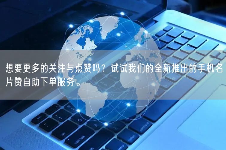 想要更多的关注与点赞吗？试试我们的全新推出的手机名片赞自助下单服务。