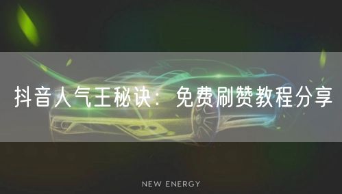 抖音人气王秘诀：免费刷赞教程分享