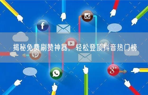 揭秘免费刷赞神器，轻松登顶抖音热门榜