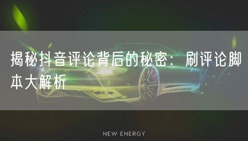 揭秘抖音评论背后的秘密：刷评论脚本大解析