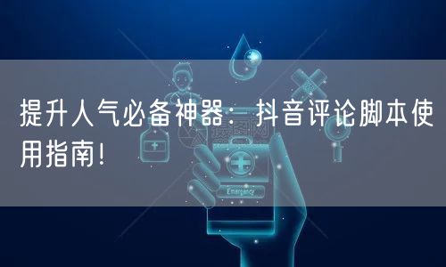 提升人气必备神器：抖音评论脚本使用指南！
