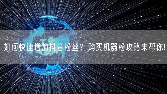 如何快速增加抖音粉丝？购买机器粉攻略来帮你!