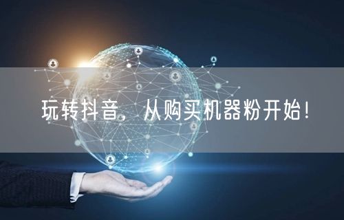 玩转抖音，从购买机器粉开始！