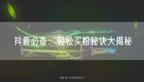 抖音必备：轻松买粉秘诀大揭秘