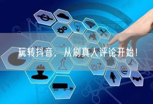 玩转抖音，从刷真人评论开始！