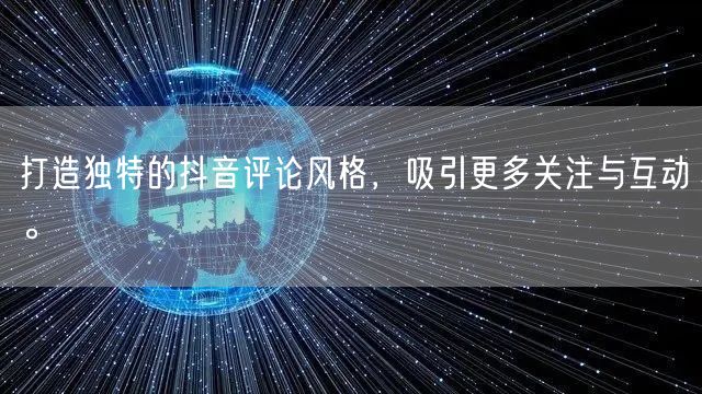 打造独特的抖音评论风格，吸引更多关注与互动。