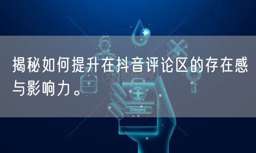 揭秘如何提升在抖音评论区的存在感与影响力。