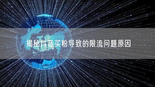 揭秘抖音买粉导致的限流问题原因