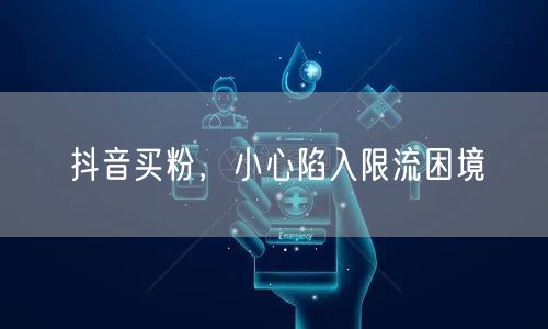 抖音买粉，小心陷入限流困境