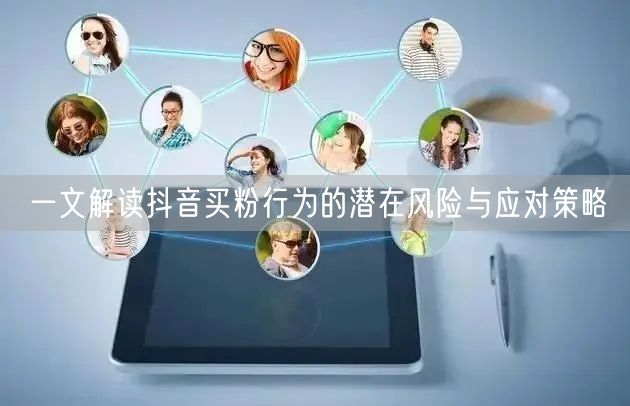 一文解读抖音买粉行为的潜在风险与应对策略