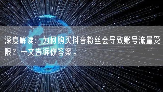 深度解读：为何购买抖音粉丝会导致账号流量受限？一文告诉你答案。