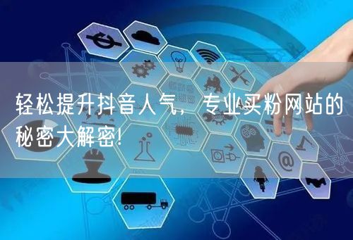 轻松提升抖音人气，专业买粉网站的秘密大解密!