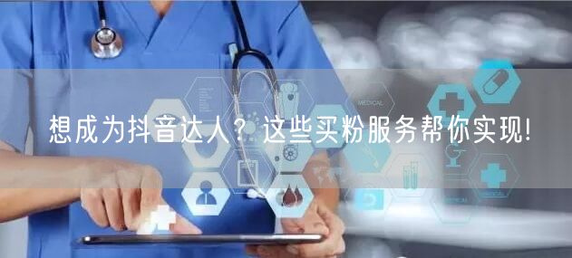 想成为抖音达人？这些买粉服务帮你实现!