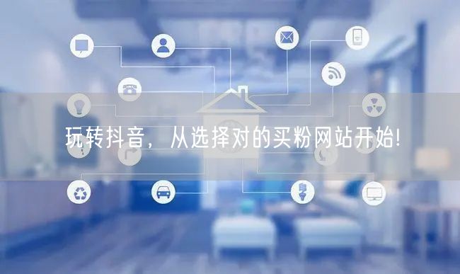 玩转抖音，从选择对的买粉网站开始!