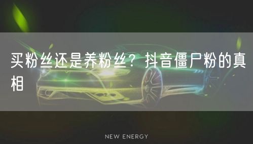买粉丝还是养粉丝？抖音僵尸粉的真相