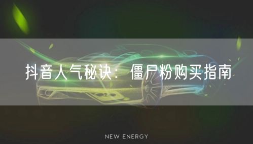 抖音人气秘诀：僵尸粉购买指南