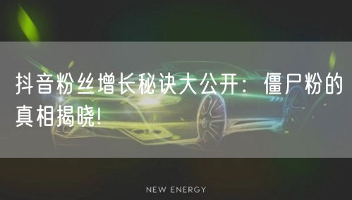 抖音粉丝增长秘诀大公开：僵尸粉的真相揭晓!
