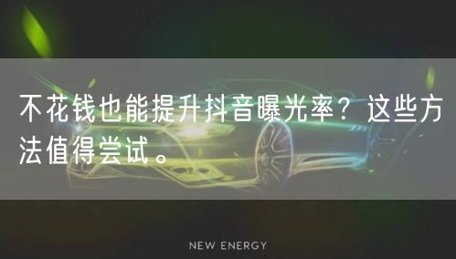 不花钱也能提升抖音曝光率？这些方法值得尝试。