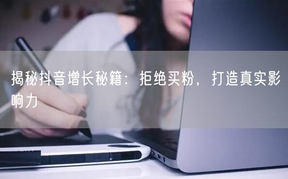 揭秘抖音增长秘籍：拒绝买粉，打造真实影响力
