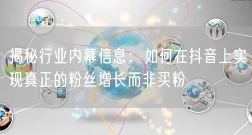 揭秘行业内幕信息：如何在抖音上实现真正的粉丝增长而非买粉