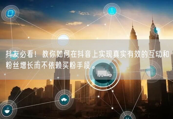 抖友必看！教你如何在抖音上实现真实有效的互动和粉丝增长而不依赖买粉手段。