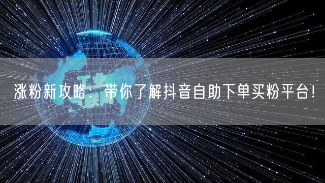 涨粉新攻略：带你了解抖音自助下单买粉平台！