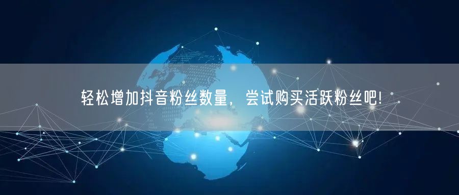 轻松增加抖音粉丝数量，尝试购买活跃粉丝吧!
