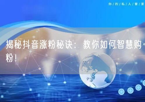 揭秘抖音涨粉秘诀：教你如何智慧购粉！
