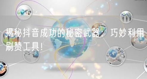 揭秘抖音成功的秘密武器：巧妙利用刷赞工具！