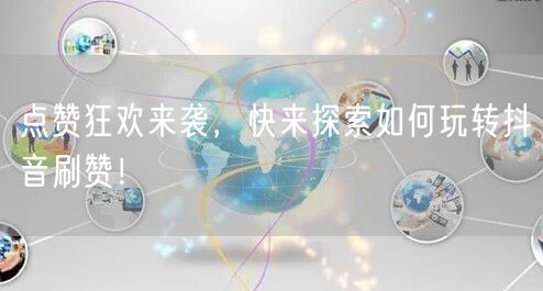 点赞狂欢来袭，快来探索如何玩转抖音刷赞！