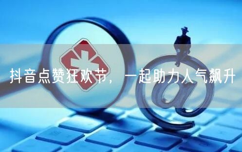 抖音点赞狂欢节，一起助力人气飙升