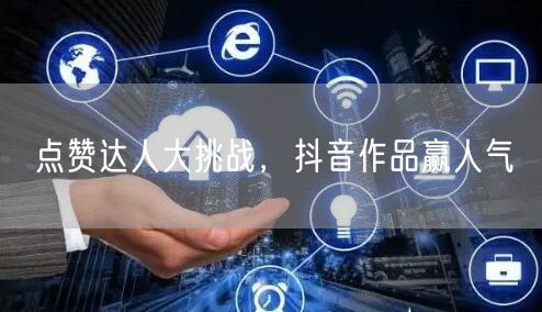 点赞达人大挑战，抖音作品赢人气