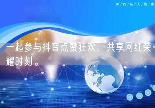 一起参与抖音点赞狂欢，共享网红荣耀时刻。