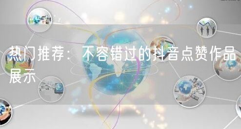 热门推荐：不容错过的抖音点赞作品展示