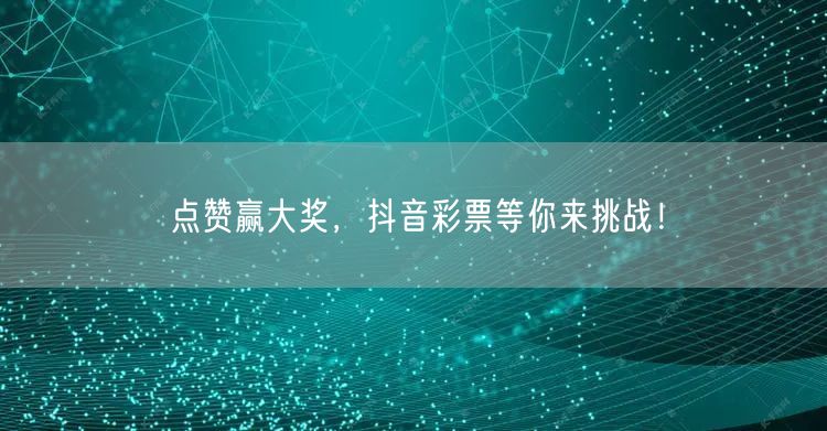 点赞赢大奖，抖音彩票等你来挑战！