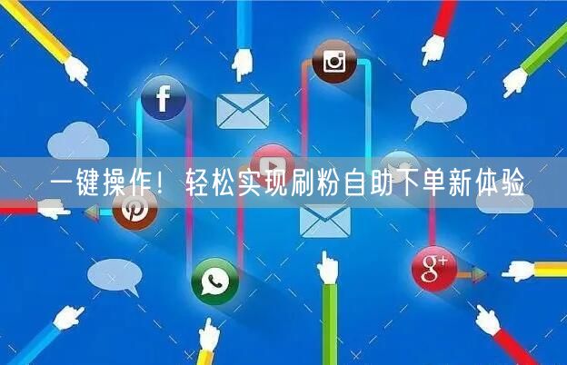 一键操作！轻松实现刷粉自助下单新体验