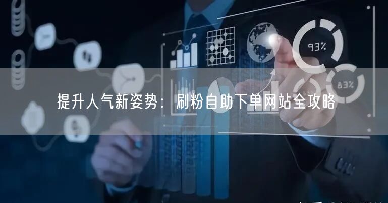 提升人气新姿势：刷粉自助下单网站全攻略
