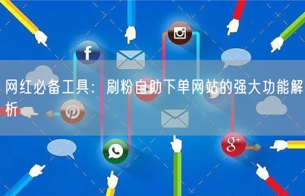 网红必备工具：刷粉自助下单网站的强大功能解析