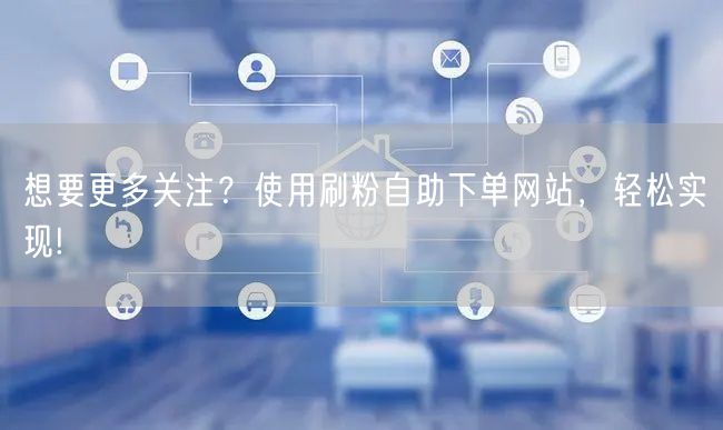 想要更多关注？使用刷粉自助下单网站，轻松实现!