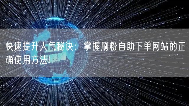快速提升人气秘诀：掌握刷粉自助下单网站的正确使用方法!