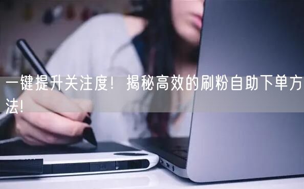 一键提升关注度！揭秘高效的刷粉自助下单方法!