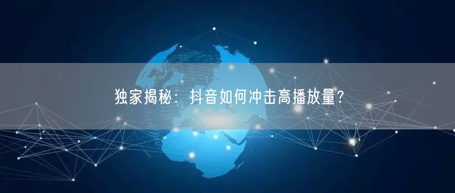 独家揭秘：抖音如何冲击高播放量？