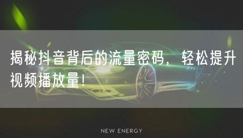 揭秘抖音背后的流量密码，轻松提升视频播放量！