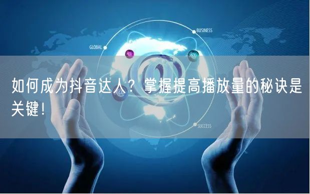 如何成为抖音达人？掌握提高播放量的秘诀是关键！
