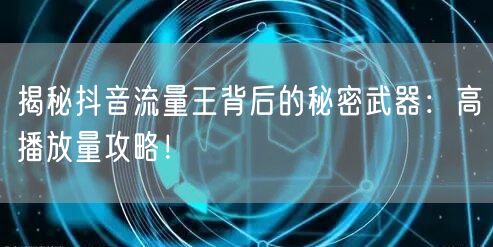 揭秘抖音流量王背后的秘密武器：高播放量攻略！