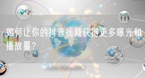 如何让你的抖音视频获得更多曝光和播放量？