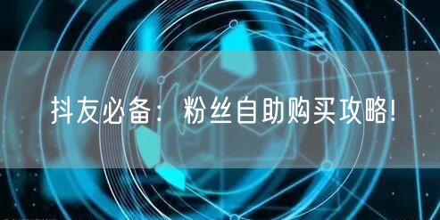 抖友必备：粉丝自助购买攻略!