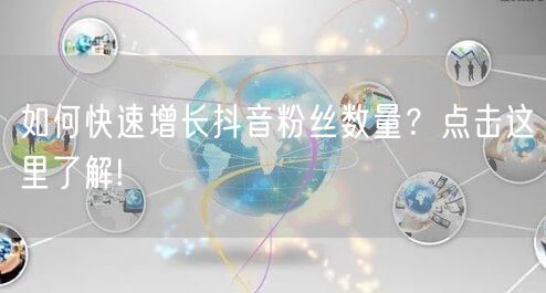 如何快速增长抖音粉丝数量？点击这里了解!