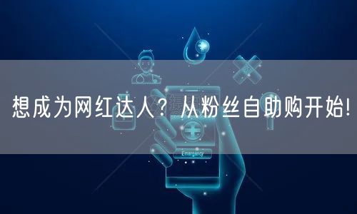想成为网红达人？从粉丝自助购开始!